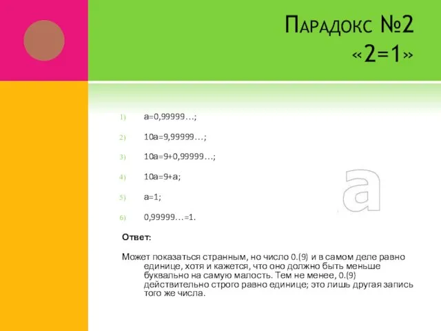 Парадокс №2 «2=1» а=0,99999…; 10а=9,99999…; 10а=9+0,99999…; 10а=9+а; а=1; 0,99999…=1. Ответ: Может показаться