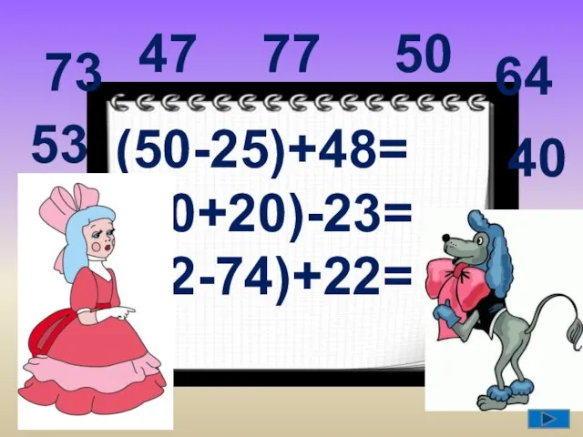 (50-25)+48= (80+20)-23= (92-74)+22= 64 77 40 53 47 50 73