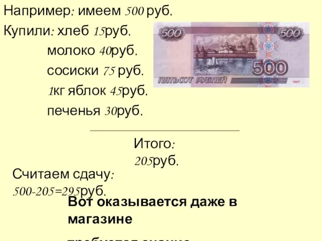 Например: имеем 500 руб. Купили: хлеб 15руб. молоко 40руб. сосиски 75 руб.