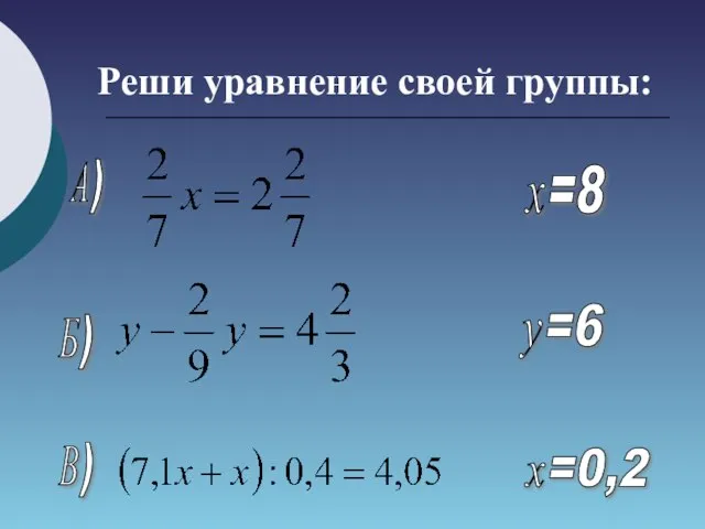 Реши уравнение своей группы: А) Б) В) х=8 у=6 х=0,2