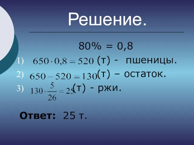 Решение. 80% = 0,8 (т) - пшеницы. (т) – остаток. (т) - ржи. Ответ: 25 т.