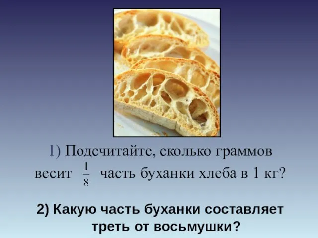 2) Какую часть буханки составляет треть от восьмушки? 1) Подсчитайте, сколько граммов