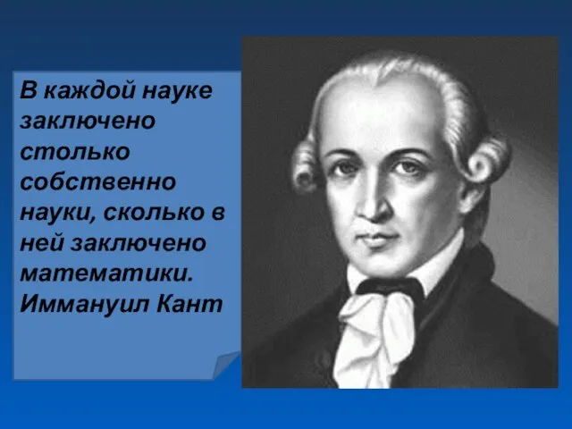 В каждой науке заключено столько собственно науки, сколько в ней заключено математики. Иммануил Кант