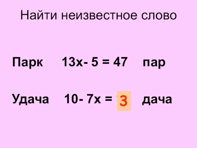 Найти неизвестное слово Парк 13х- 5 = 47 пар Удача 10- 7х = ? дача 3