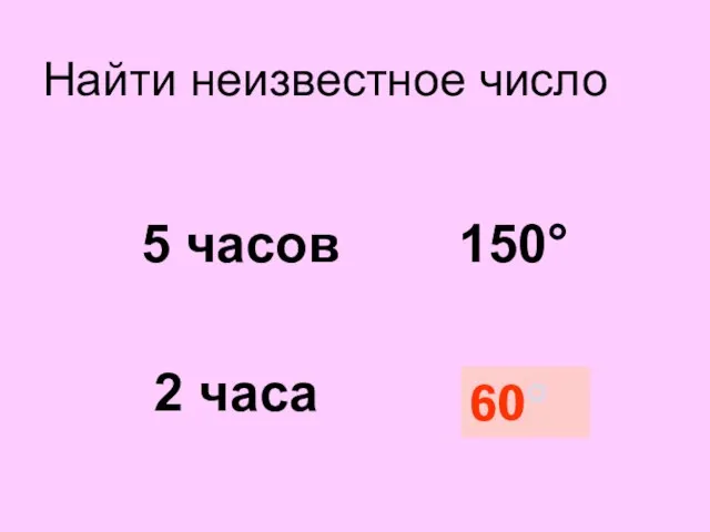 Найти неизвестное число 5 часов 150° 2 часа ? 60°