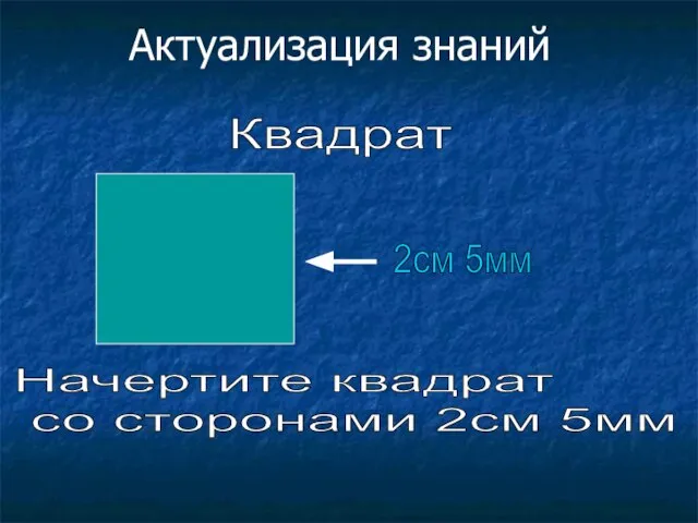 Квадрат 2см 5мм Начертите квадрат со сторонами 2см 5мм Актуализация знаний