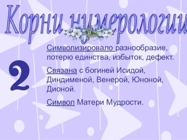 Корни нумерологии 2 Символизировало разнообразие, потерю единства, избыток, дефект. Связана с богиней