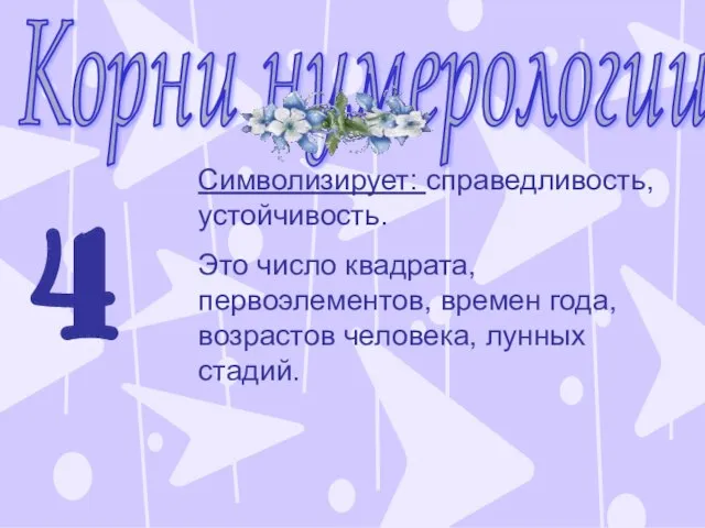 Корни нумерологии 4 Символизирует: справедливость, устойчивость. Это число квадрата, первоэлементов, времен года, возрастов человека, лунных стадий.