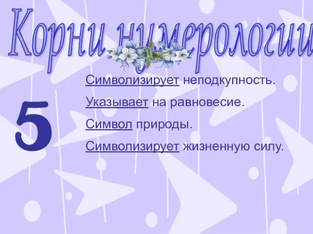 Корни нумерологии 5 Символизирует неподкупность. Указывает на равновесие. Символ природы. Символизирует жизненную силу.