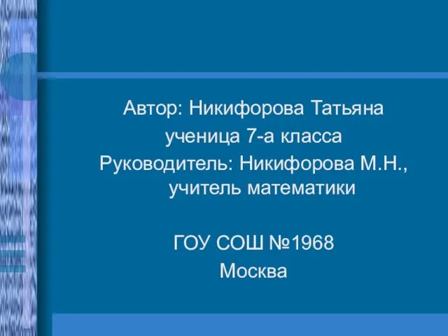 Автор: Никифорова Татьяна ученица 7-а класса Руководитель: Никифорова М.Н., учитель математики ГОУ СОШ №1968 Москва