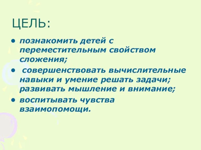 ЦЕЛЬ: познакомить детей с переместительным свойством сложения; совершенствовать вычислительные навыки и умение