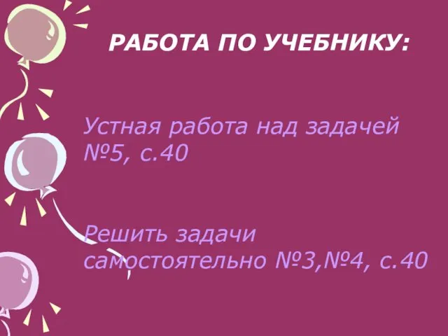 РАБОТА ПО УЧЕБНИКУ: Устная работа над задачей №5, с.40 Решить задачи самостоятельно №3,№4, с.40