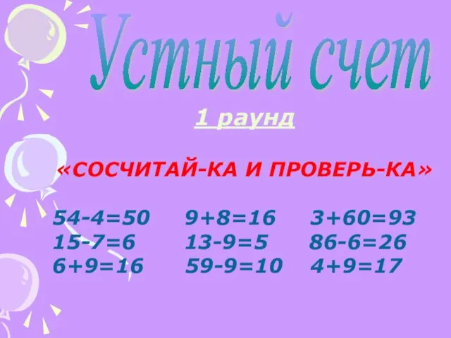 Устный счет 1 раунд «СОСЧИТАЙ-КА И ПРОВЕРЬ-КА» 54-4=50 9+8=16 3+60=93 15-7=6 13-9=5 86-6=26 6+9=16 59-9=10 4+9=17