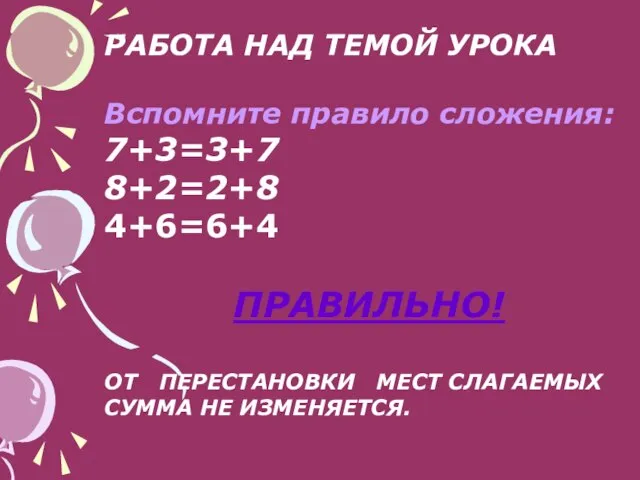 РАБОТА НАД ТЕМОЙ УРОКА Вспомните правило сложения: 7+3=3+7 8+2=2+8 4+6=6+4 ПРАВИЛЬНО! ОТ