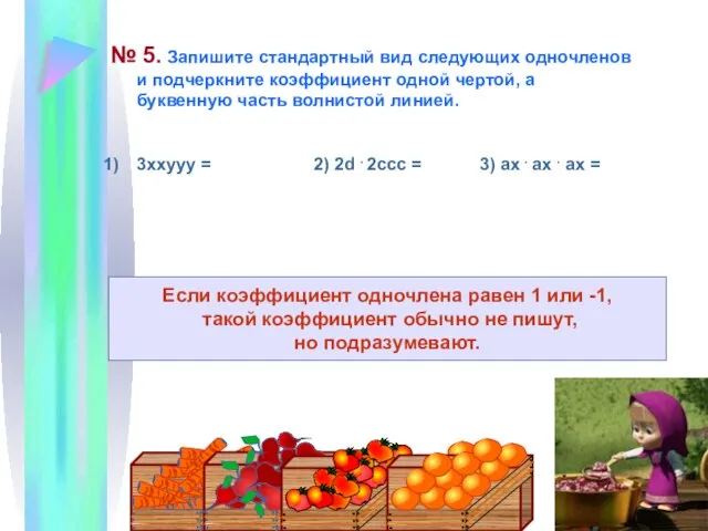 № 5. Запишите стандартный вид следующих одночленов и подчеркните коэффициент одной чертой,