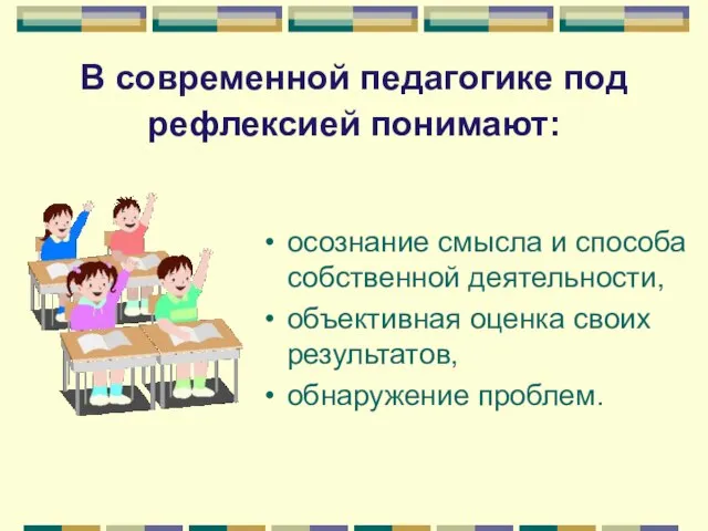 В современной педагогике под рефлексией понимают: осознание смысла и способа собственной деятельности,