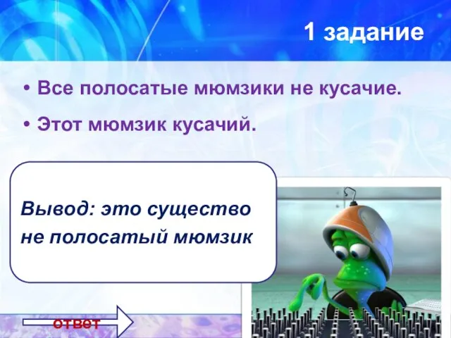 1 задание Все полосатые мюмзики не кусачие. Этот мюмзик кусачий. Вывод: это