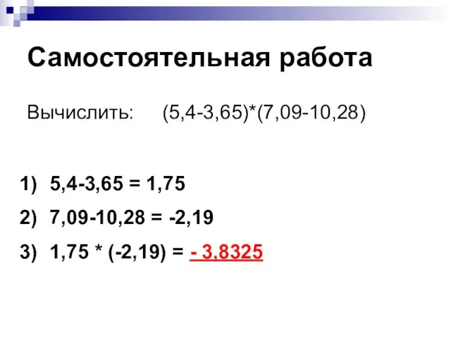 Самостоятельная работа Вычислить: (5,4-3,65)*(7,09-10,28) 5,4-3,65 = 1,75 7,09-10,28 = -2,19 1,75 * (-2,19) = - 3,8325