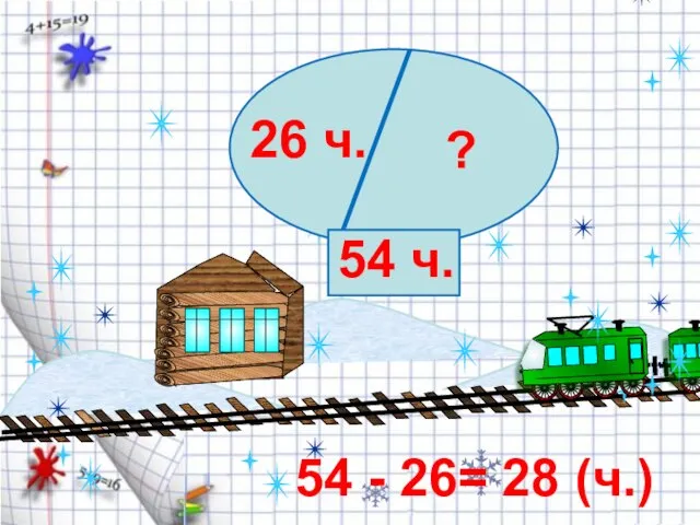 26 ч. ? 54 ч. 54 - 26= 28 (ч.)