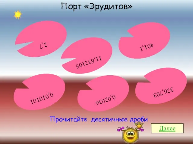 Порт «Эрудитов» Прочитайте десятичные дроби Далее 2,7 401,1 0,010101 326,703 11,632105 0,02036