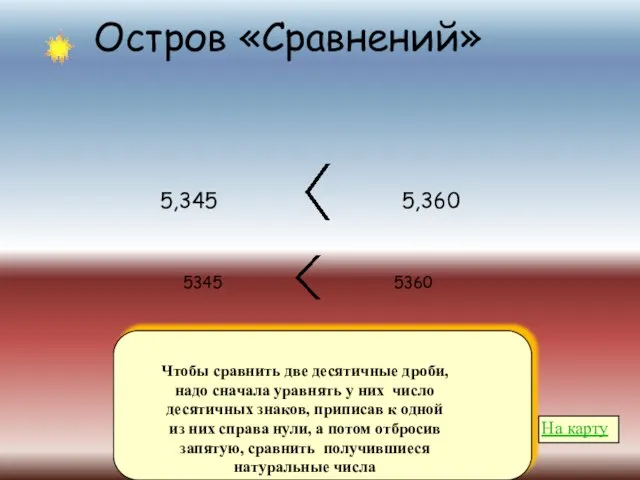 Остров «Сравнений» Чтобы сравнить две десятичные дроби, надо сначала уравнять у них