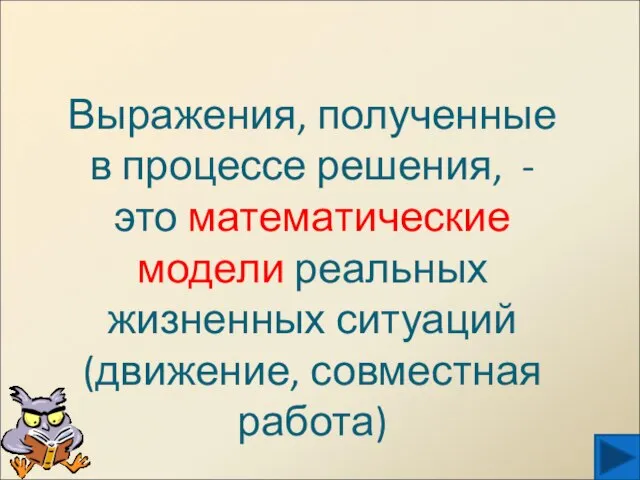 Выражения, полученные в процессе решения, - это математические модели реальных жизненных ситуаций (движение, совместная работа)