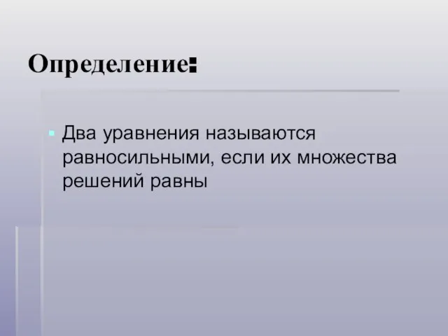 Определение: Два уравнения называются равносильными, если их множества решений равны