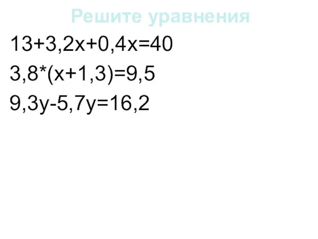 Решите уравнения 13+3,2х+0,4х=40 3,8*(х+1,3)=9,5 9,3у-5,7у=16,2