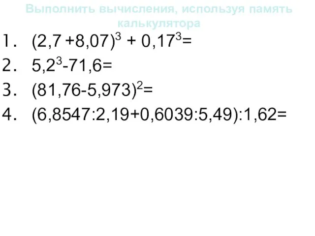 Выполнить вычисления, используя память калькулятора (2,7 +8,07)3 + 0,173= 5,23-71,6= (81,76-5,973)2= (6,8547:2,19+0,6039:5,49):1,62=