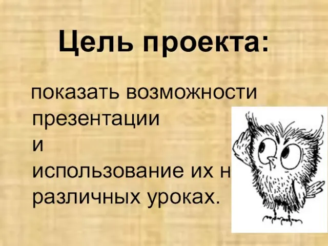 Цель проекта: показать возможности презентации и использование их на различных уроках.