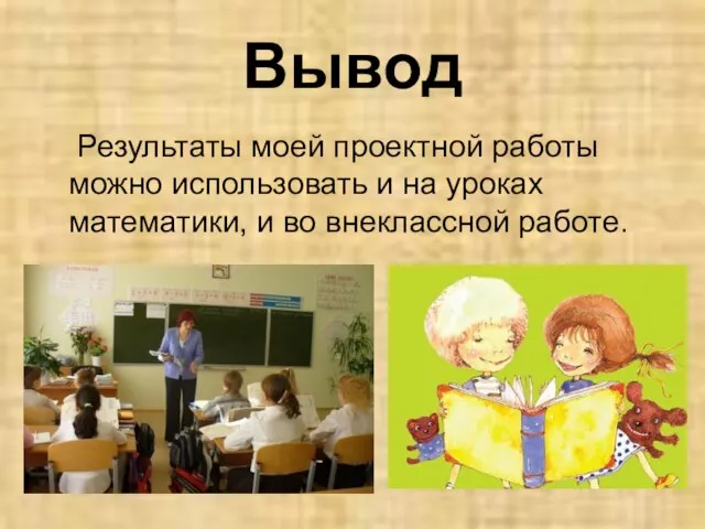 Вывод Результаты моей проектной работы можно использовать и на уроках математики, и во внеклассной работе.