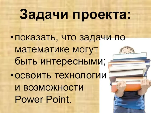 Задачи проекта: показать, что задачи по математике могут быть интересными; освоить технологии и возможности Power Point.