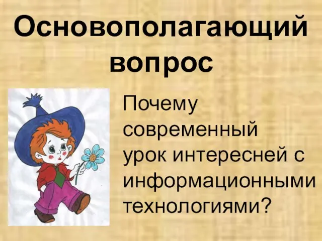 Основополагающий вопрос Почему современный урок интересней с информационными технологиями?