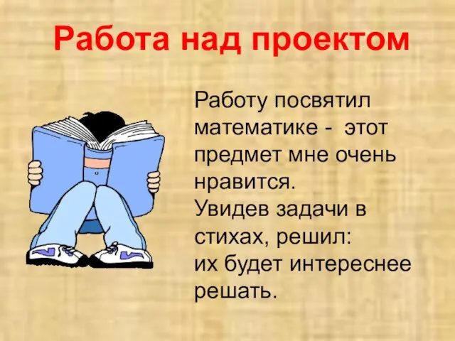 Работа над проектом Работу посвятил математике - этот предмет мне очень нравится.