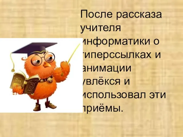 После рассказа учителя информатики о гиперссылках и анимации увлёкся и использовал эти приёмы.