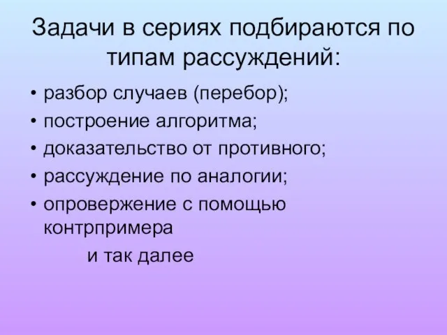 Задачи в сериях подбираются по типам рассуждений: разбор случаев (перебор); построение алгоритма;