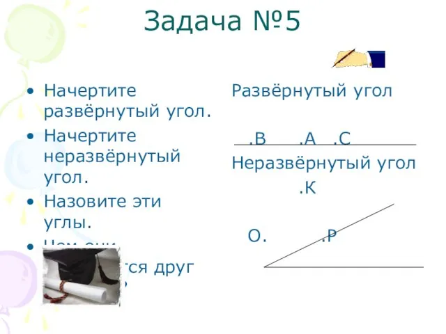 Задача №5 Начертите развёрнутый угол. Начертите неразвёрнутый угол. Назовите эти углы. Чем