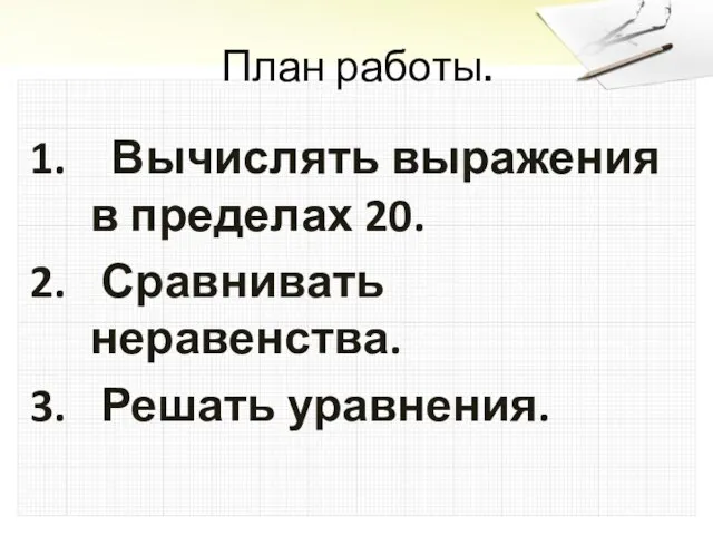 План работы. Вычислять выражения в пределах 20. Сравнивать неравенства. Решать уравнения.