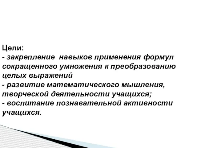 Цели: - закрепление навыков применения формул сокращенного умножения к преобразованию целых выражений