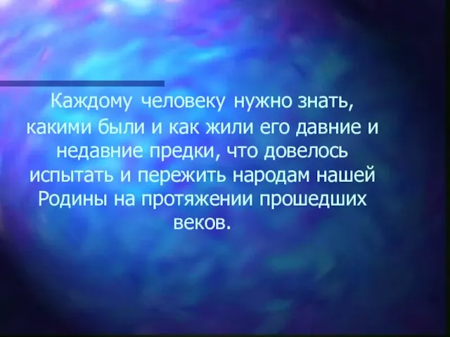 Каждому человеку нужно знать, какими были и как жили его давние и