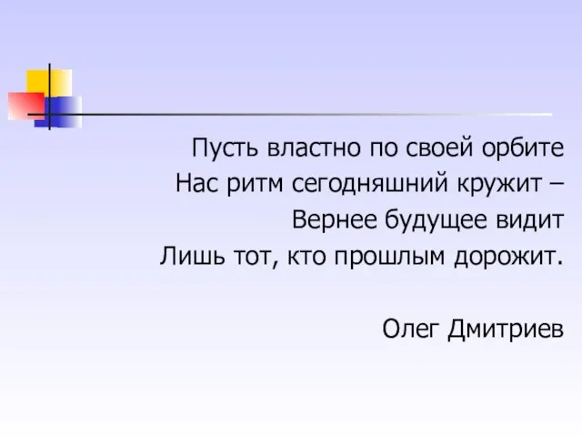 Пусть властно по своей орбите Нас ритм сегодняшний кружит – Вернее будущее