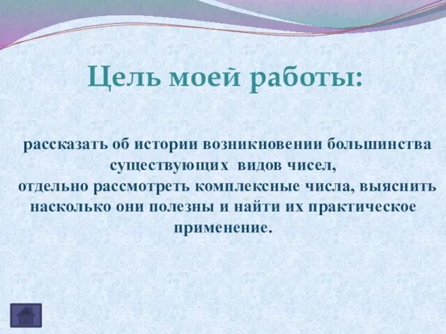 Цель моей работы: рассказать об истории возникновении большинства существующих видов чисел, отдельно