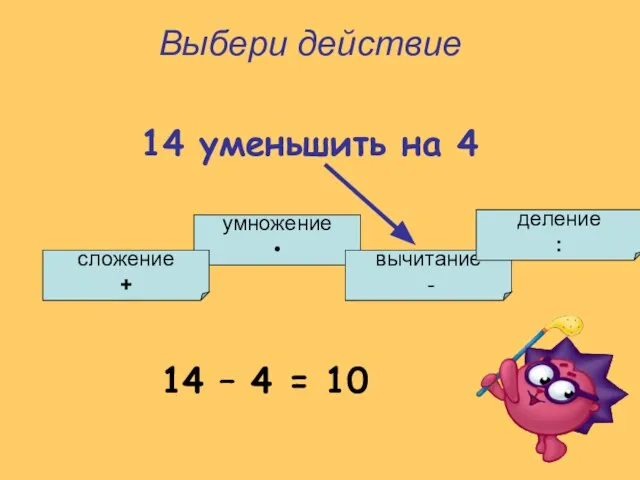 умножение • сложение + вычитание - деление : Выбери действие 14 уменьшить