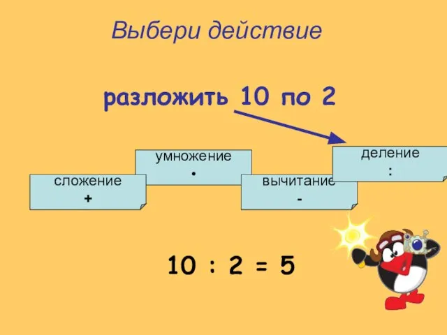 умножение • сложение + вычитание - деление : Выбери действие разложить 10