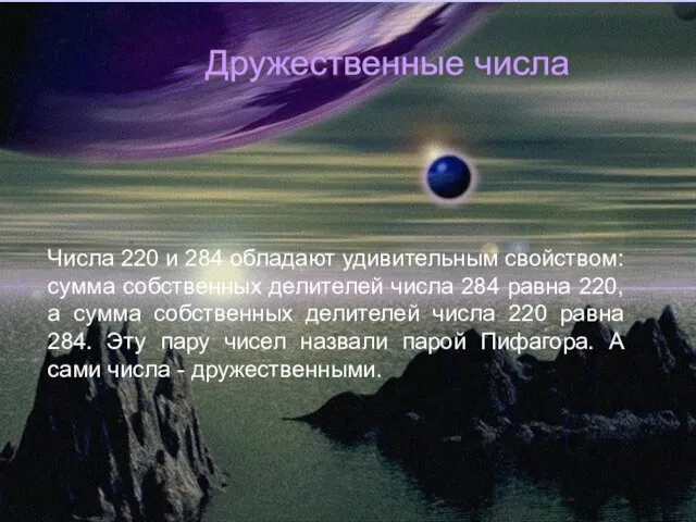 Дружественные числа Числа 220 и 284 обладают удивительным свойством: сумма собственных делителей