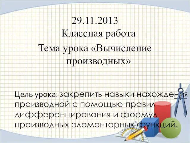 29.11.2013 Классная работа Тема урока «Вычисление производных» Цель урока: закрепить навыки нахождения