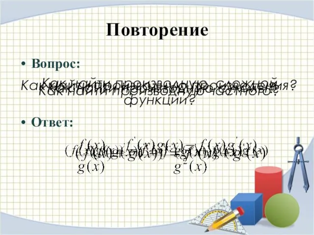 Повторение Вопрос: Ответ: Как найти производную суммы? Как найти производную произведения? Как