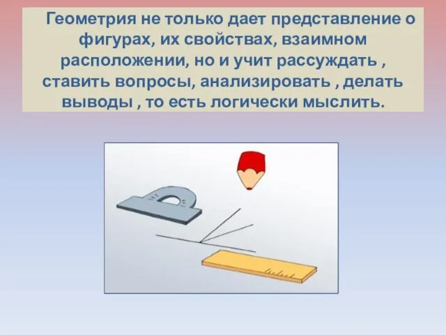 Геометрия не только дает представление о фигурах, их свойствах, взаимном расположении, но