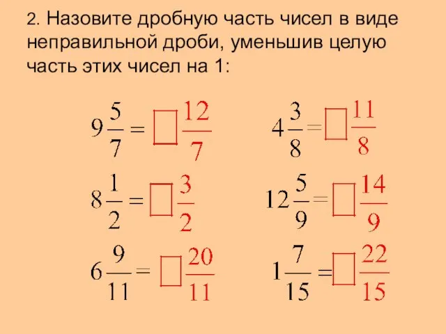 2. Назовите дробную часть чисел в виде неправильной дроби, уменьшив целую часть этих чисел на 1: