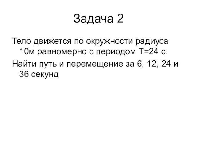 Задача 2 Тело движется по окружности радиуса 10м равномерно с периодом T=24